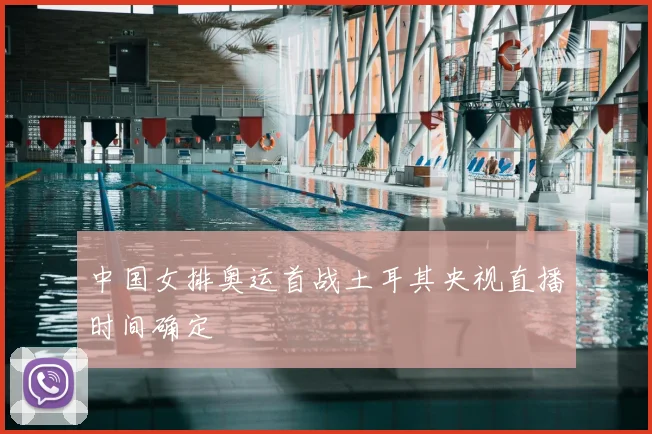 中国女排奥运首战土耳其央视直播时间确定