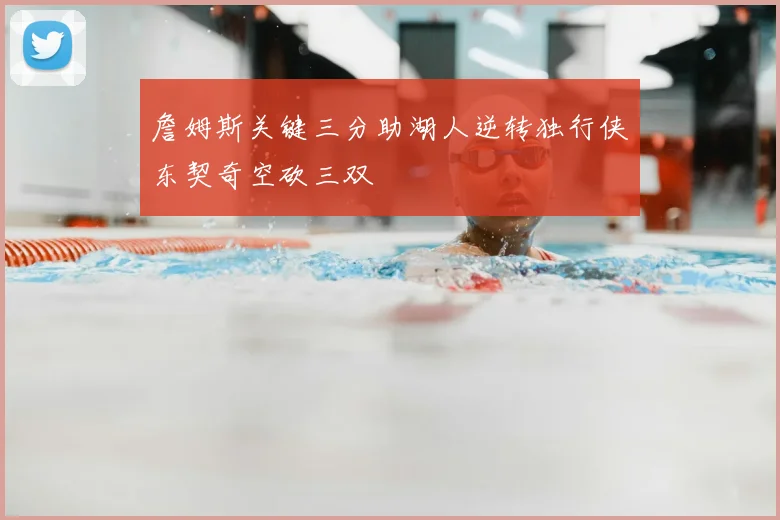 詹姆斯关键三分助湖人逆转独行侠东契奇空砍三双
