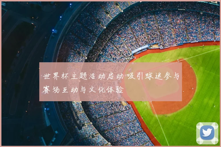 世界杯主题活动启动 吸引球迷参与赛场互动与文化体验