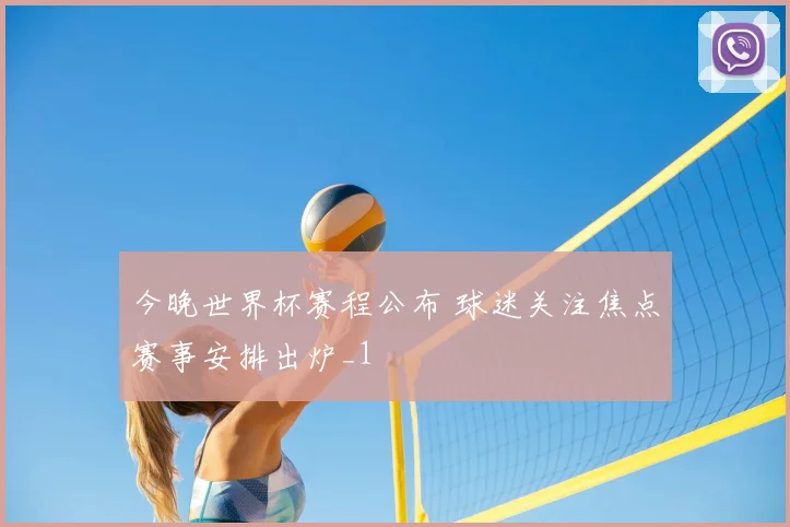 今晚世界杯赛程公布 球迷关注焦点赛事安排出炉_1