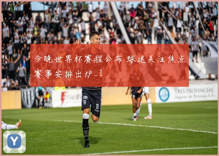 今晚世界杯赛程公布 球迷关注焦点赛事安排出炉_1