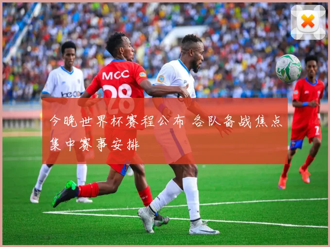 今晚世界杯赛程公布 各队备战焦点集中赛事安排