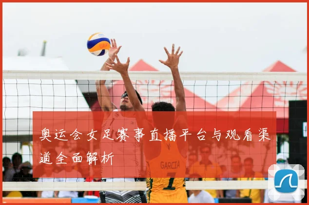 奥运会女足赛事直播平台与观看渠道全面解析