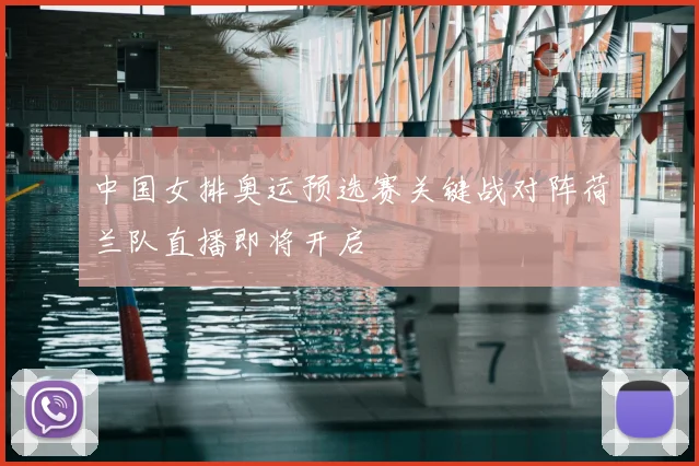 中国女排奥运预选赛关键战对阵荷兰队直播即将开启