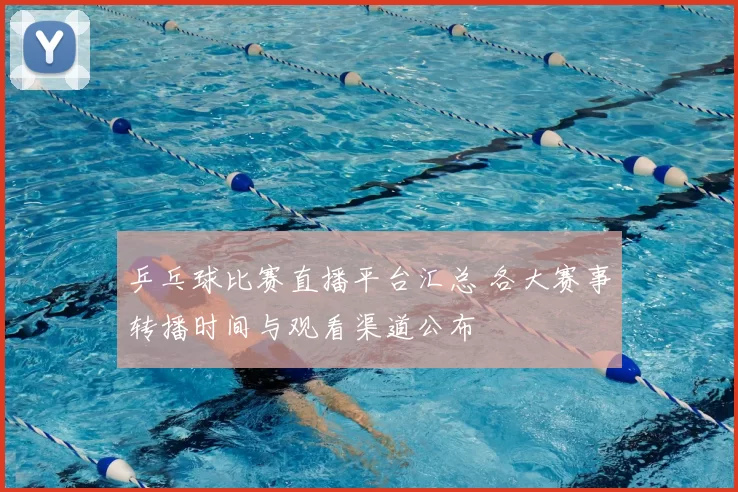 乒乓球比赛直播平台汇总 各大赛事转播时间与观看渠道公布