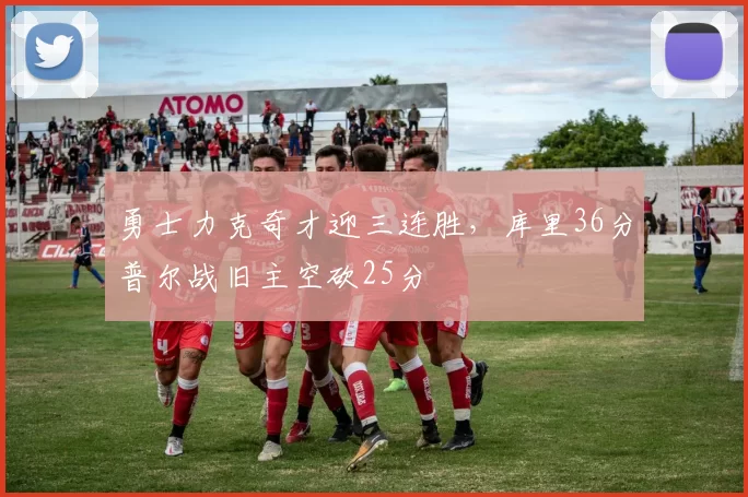 勇士力克奇才迎三连胜，库里36分普尔战旧主空砍25分