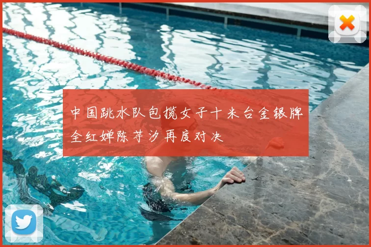 中国跳水队包揽女子十米台金银牌全红婵陈芋汐再度对决