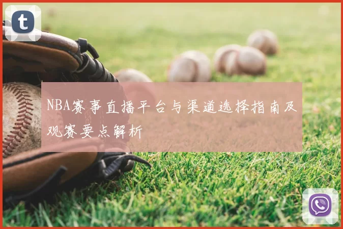 NBA赛事直播平台与渠道选择指南及观赛要点解析