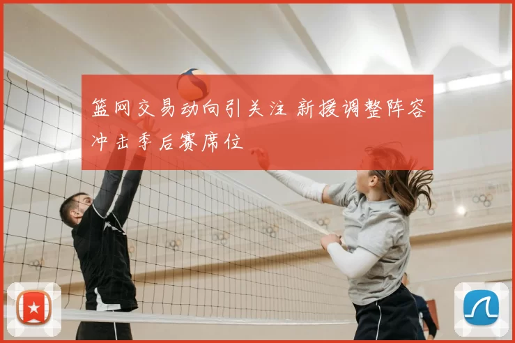 篮网交易动向引关注 新援调整阵容冲击季后赛席位