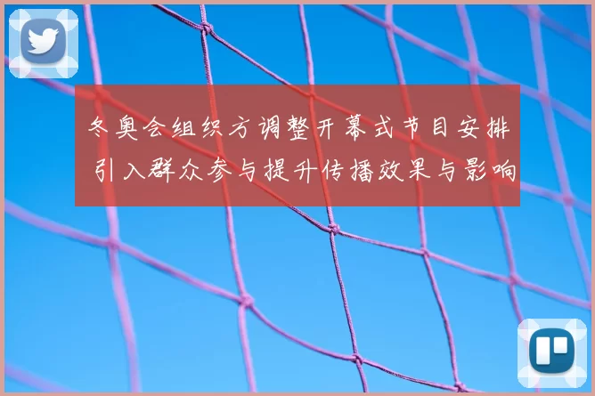 冬奥会组织方调整开幕式节目安排 引入群众参与提升传播效果与影响