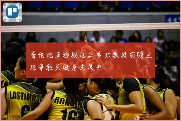 哥伦比亚迎战厄瓜多尔数据前瞻主场争胜关键看点展开