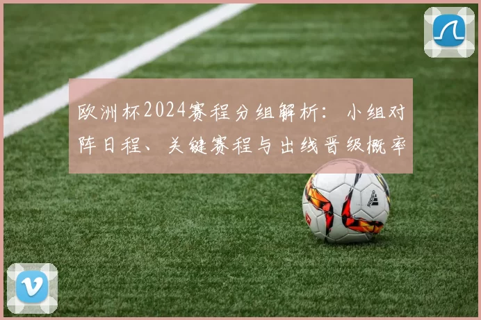 欧洲杯2024赛程分组解析：小组对阵日程、关键赛程与出线晋级概率看点