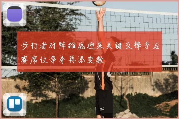 步行者对阵雄鹿迎来关键交锋季后赛席位争夺再添变数