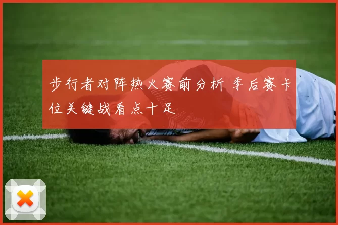 步行者对阵热火赛前分析 季后赛卡位关键战看点十足