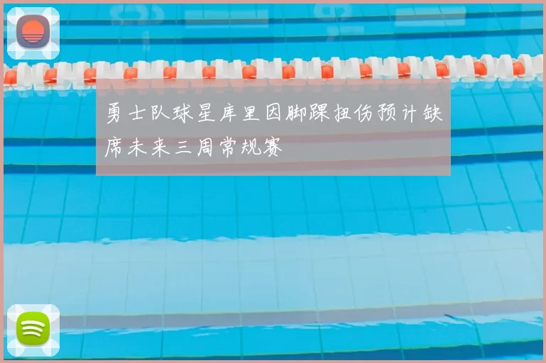 勇士队球星库里因脚踝扭伤预计缺席未来三周常规赛
