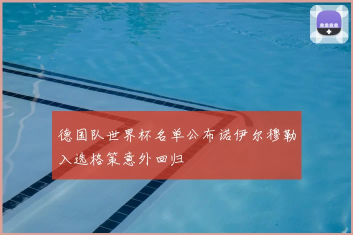 德国队世界杯名单公布诺伊尔穆勒入选格策意外回归