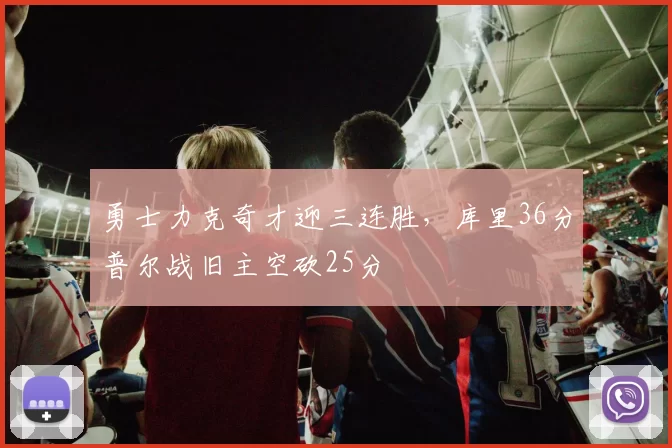 勇士力克奇才迎三连胜，库里36分普尔战旧主空砍25分