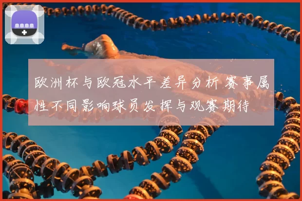 欧洲杯与欧冠水平差异分析 赛事属性不同影响球员发挥与观赛期待