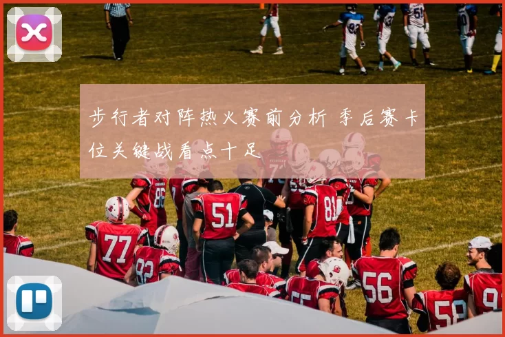步行者对阵热火赛前分析 季后赛卡位关键战看点十足