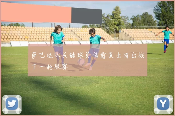 萨巴达队关键球员伤愈复出将出战下一轮联赛