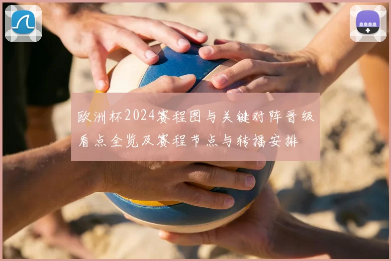 欧洲杯2024赛程图与关键对阵晋级看点全览及赛程节点与转播安排
