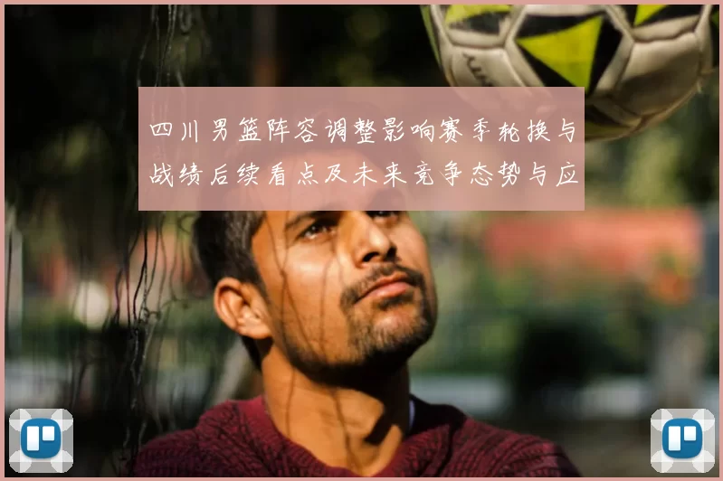 四川男篮阵容调整影响赛季轮换与战绩后续看点及未来竞争态势与应对策略