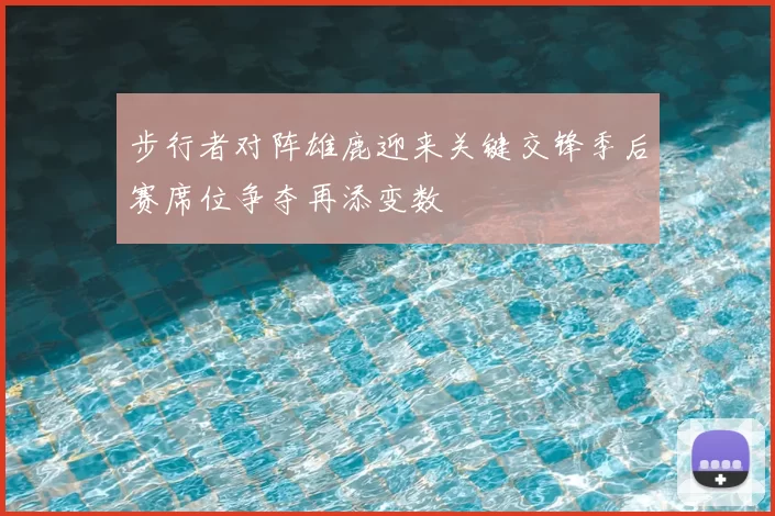 步行者对阵雄鹿迎来关键交锋季后赛席位争夺再添变数