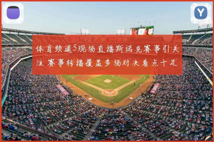 体育频道5现场直播斯诺克赛事引关注 赛事转播覆盖多场对决看点十足