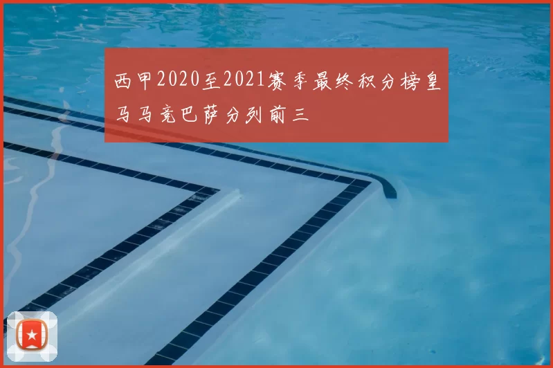 西甲2020至2021赛季最终积分榜皇马马竞巴萨分列前三