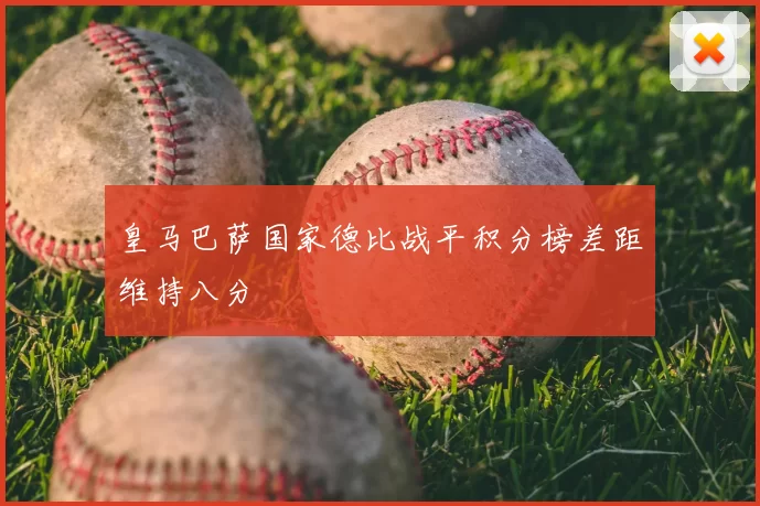 皇马巴萨国家德比战平积分榜差距维持八分