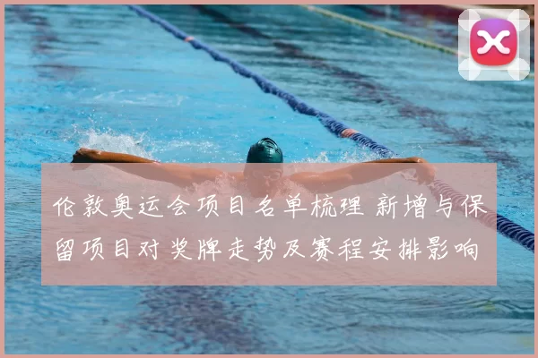 伦敦奥运会项目名单梳理 新增与保留项目对奖牌走势及赛程安排影响