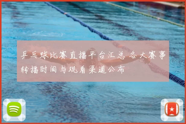 乒乓球比赛直播平台汇总 各大赛事转播时间与观看渠道公布
