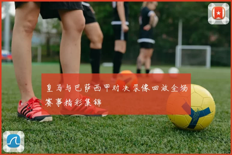 皇马与巴萨西甲对决录像回放全场赛事精彩集锦