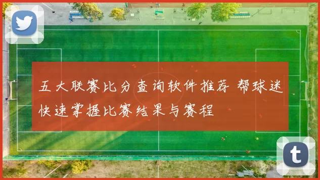 五大联赛比分查询软件推荐 帮球迷快速掌握比赛结果与赛程