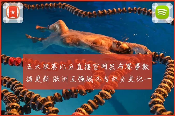 五大联赛比分直播官网发布赛事数据更新 欧洲五强战况与积分变化一览
