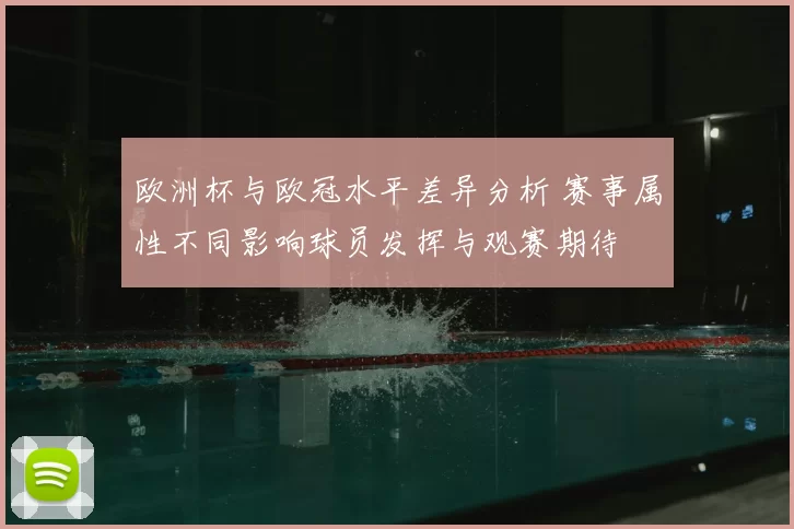 欧洲杯与欧冠水平差异分析 赛事属性不同影响球员发挥与观赛期待
