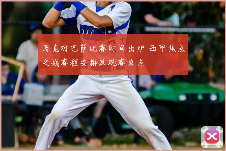 马竞对巴萨比赛时间出炉 西甲焦点之战赛程安排及观赛看点