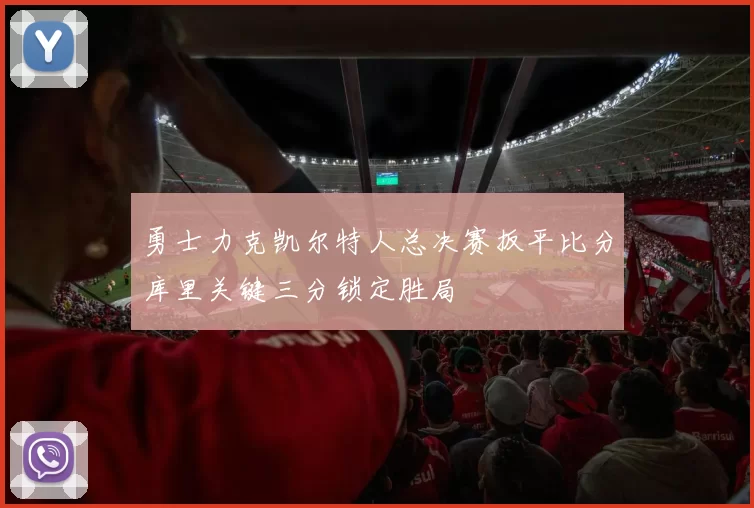 勇士力克凯尔特人总决赛扳平比分库里关键三分锁定胜局