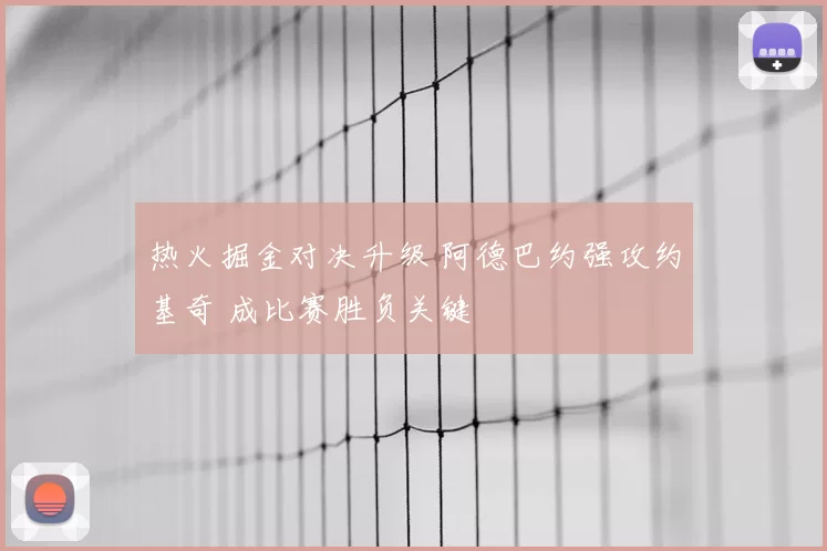 热火掘金对决升级 阿德巴约强攻约基奇 成比赛胜负关键