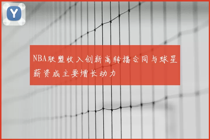 NBA联盟收入创新高转播合同与球星薪资成主要增长动力