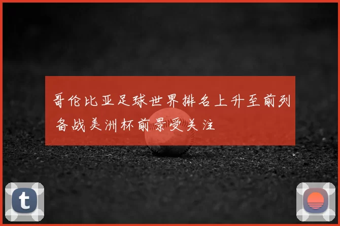 哥伦比亚足球世界排名上升至前列 备战美洲杯前景受关注