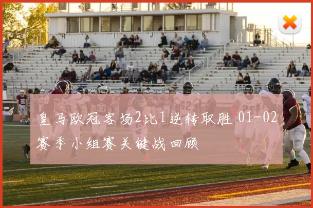 皇马欧冠客场2比1逆转取胜 01-02赛季小组赛关键战回顾